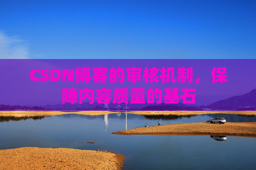 CSDN博客的审核机制，保障内容质量的基石